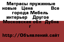 Матрасы пружинные новые › Цена ­ 4 250 - Все города Мебель, интерьер » Другое   . Московская обл.,Дубна г.